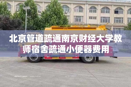 北京管道疏通南京財經大學教師宿舍疏通小便器費用