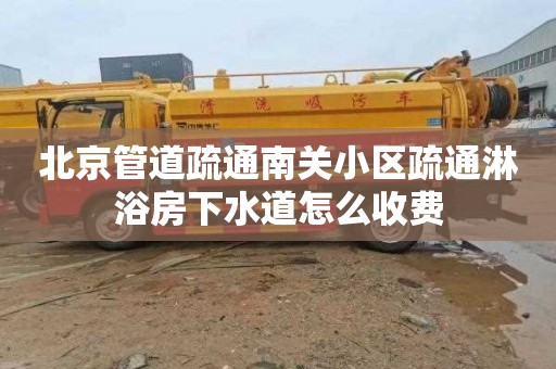 北京管道疏通南關小區疏通淋浴房下水道怎么收費