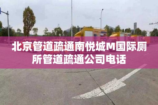 北京管道疏通南悅城M國際廁所管道疏通公司電話