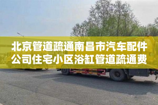 北京管道疏通南昌市汽車配件公司住宅小區(qū)浴缸管道疏通費用