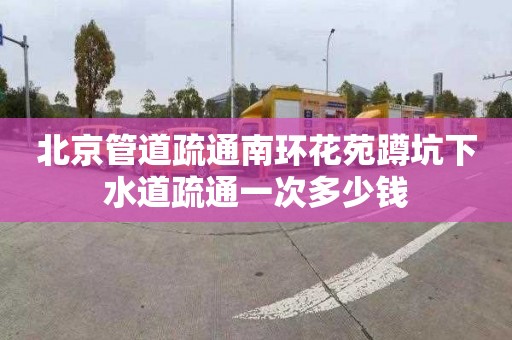 北京管道疏通南環花苑蹲坑下水道疏通一次多少錢