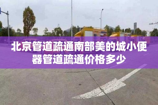 北京管道疏通南部美的城小便器管道疏通價格多少