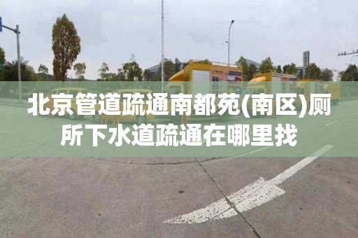 北京管道疏通南都苑(南區)廁所下水道疏通在哪里找