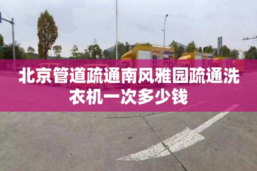 北京管道疏通南風雅園疏通洗衣機一次多少錢