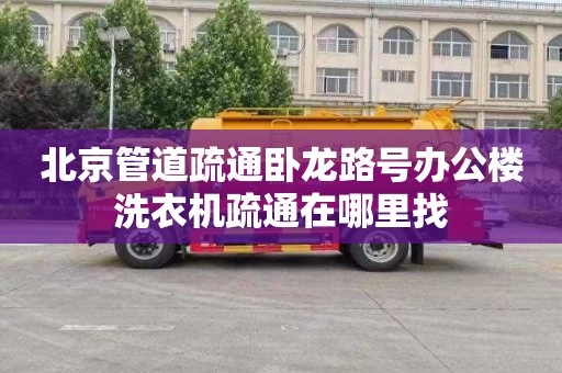 北京管道疏通臥龍路號辦公樓洗衣機疏通在哪里找