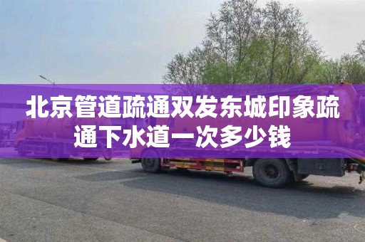 北京管道疏通雙發(fā)東城印象疏通下水道一次多少錢