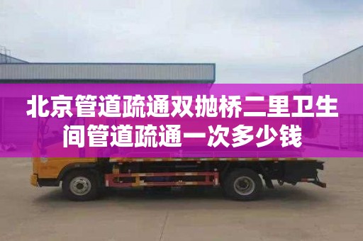 北京管道疏通雙拋橋二里衛生間管道疏通一次多少錢