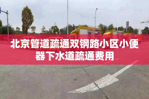 北京管道疏通雙鋼路小區(qū)小便器下水道疏通費用