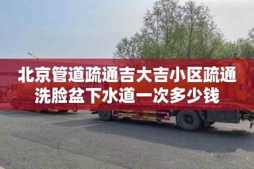 北京管道疏通吉大吉小區疏通洗臉盆下水道一次多少錢