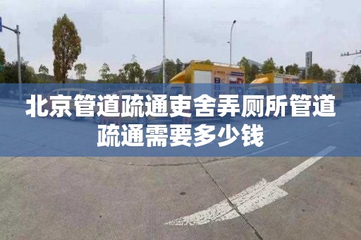 北京管道疏通吏舍弄廁所管道疏通需要多少錢