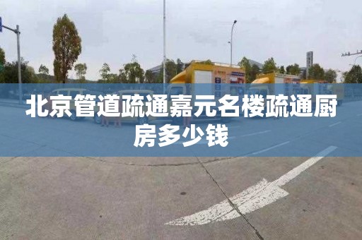 北京管道疏通嘉元名樓疏通廚房多少錢