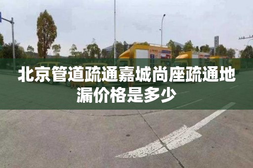 北京管道疏通嘉城尚座疏通地漏價格是多少