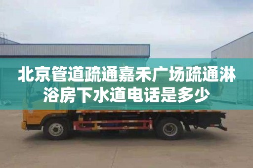 北京管道疏通嘉禾廣場疏通淋浴房下水道電話是多少