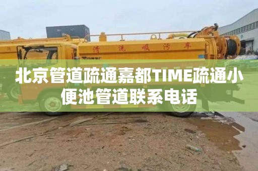 北京管道疏通嘉都TIME疏通小便池管道聯(lián)系電話