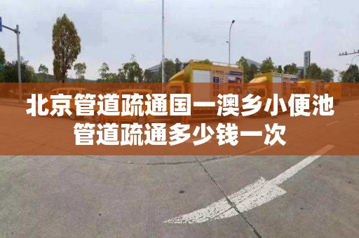 北京管道疏通國一澳鄉小便池管道疏通多少錢一次