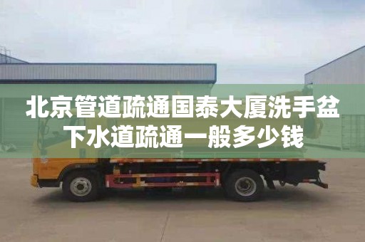 北京管道疏通國泰大廈洗手盆下水道疏通一般多少錢