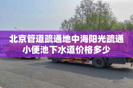 北京管道疏通地中海陽光疏通小便池下水道價格多少