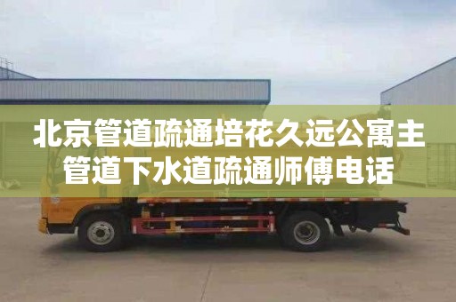 北京管道疏通培花久遠公寓主管道下水道疏通師傅電話