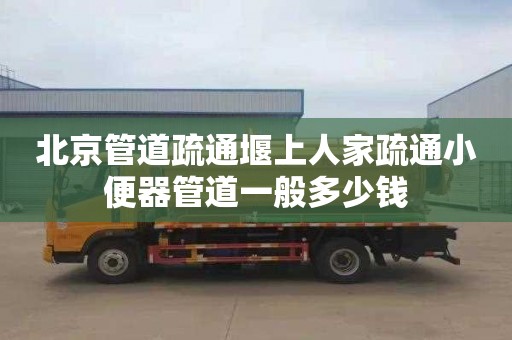 北京管道疏通堰上人家疏通小便器管道一般多少錢