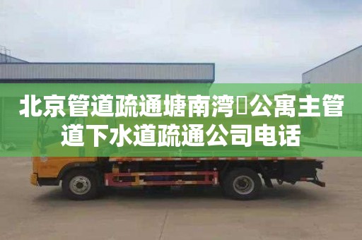 北京管道疏通塘南灣溇公寓主管道下水道疏通公司電話