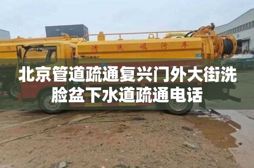 北京管道疏通復興門外大街洗臉盆下水道疏通電話