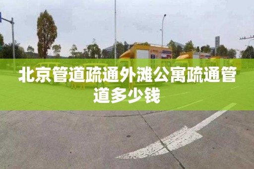 北京管道疏通外灘公寓疏通管道多少錢