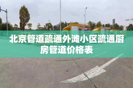 北京管道疏通外灘小區(qū)疏通廚房管道價格表