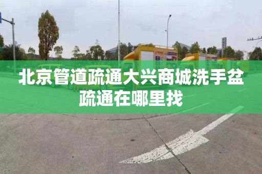 北京管道疏通大興商城洗手盆疏通在哪里找