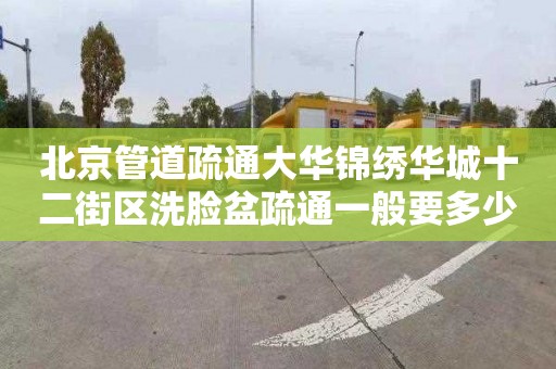 北京管道疏通大華錦繡華城十二街區洗臉盆疏通一般要多少錢