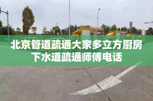 北京管道疏通大家多立方廚房下水道疏通師傅電話