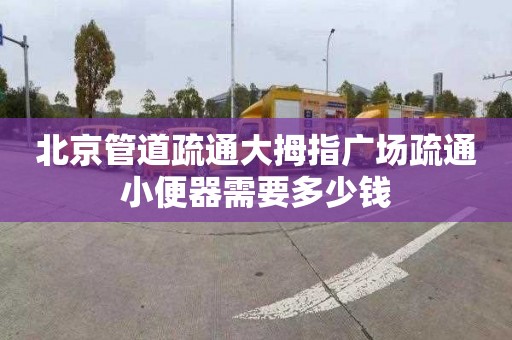 北京管道疏通大拇指廣場疏通小便器需要多少錢