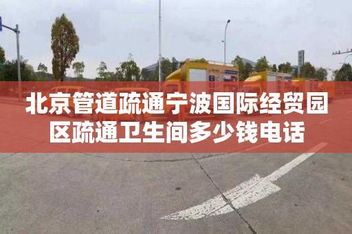 北京管道疏通寧波國際經貿園區疏通衛生間多少錢電話