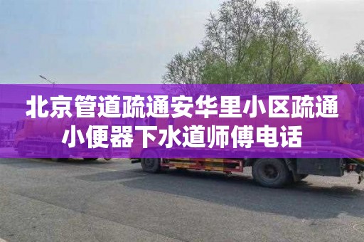 北京管道疏通安華里小區疏通小便器下水道師傅電話