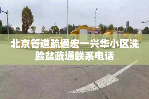 北京管道疏通宏一興華小區洗臉盆疏通聯系電話