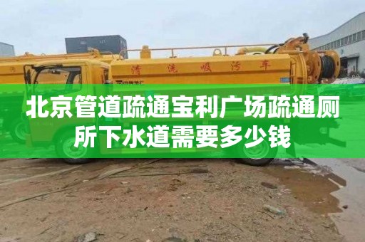 北京管道疏通寶利廣場疏通廁所下水道需要多少錢