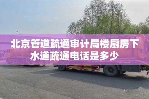 北京管道疏通審計局樓廚房下水道疏通電話是多少