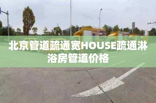 北京管道疏通寬HOUSE疏通淋浴房管道價格