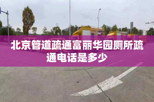 北京管道疏通富麗華園廁所疏通電話是多少