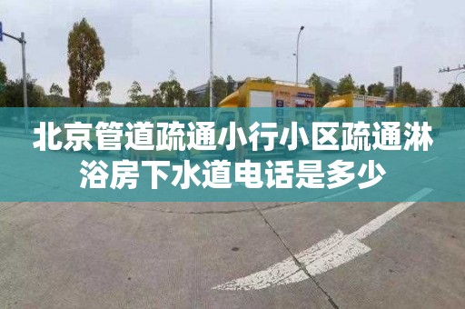 北京管道疏通小行小區疏通淋浴房下水道電話是多少