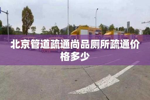 北京管道疏通尚品廁所疏通價格多少