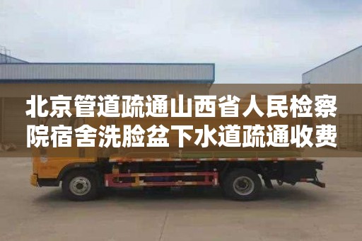 北京管道疏通山西省人民檢察院宿舍洗臉盆下水道疏通收費(fèi)標(biāo)準(zhǔn)