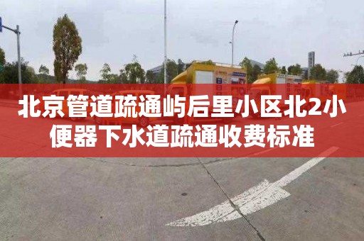 北京管道疏通嶼后里小區北2小便器下水道疏通收費標準