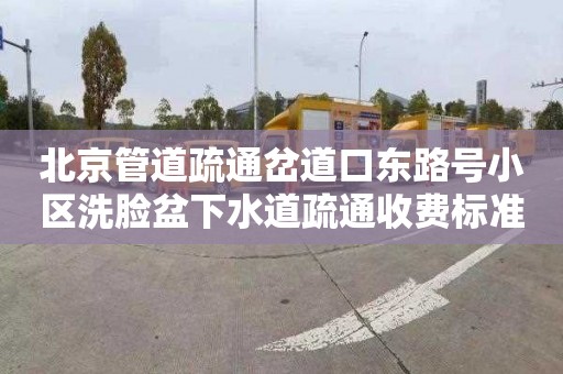 北京管道疏通岔道口東路號小區洗臉盆下水道疏通收費標準