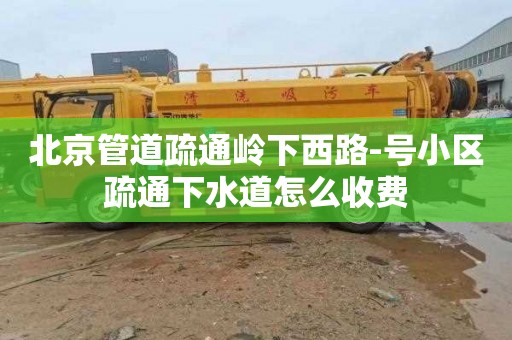 北京管道疏通嶺下西路-號小區疏通下水道怎么收費