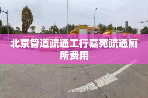 北京管道疏通工行嘉苑疏通廁所費用