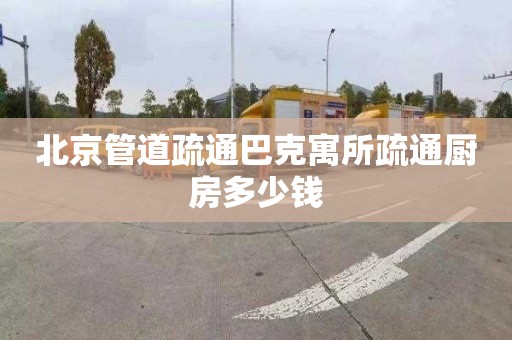 北京管道疏通巴克寓所疏通廚房多少錢