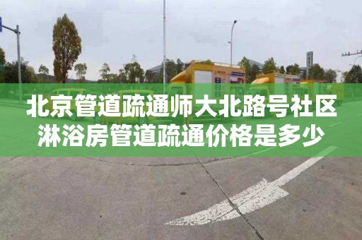 北京管道疏通師大北路號社區淋浴房管道疏通價格是多少