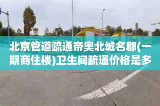 北京管道疏通帝奧北城名郡(一期商住樓)衛生間疏通價格是多少