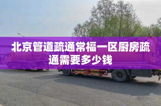 北京管道疏通常福一區廚房疏通需要多少錢