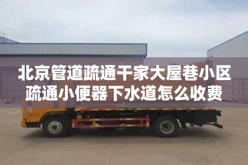 北京管道疏通干家大屋巷小區疏通小便器下水道怎么收費